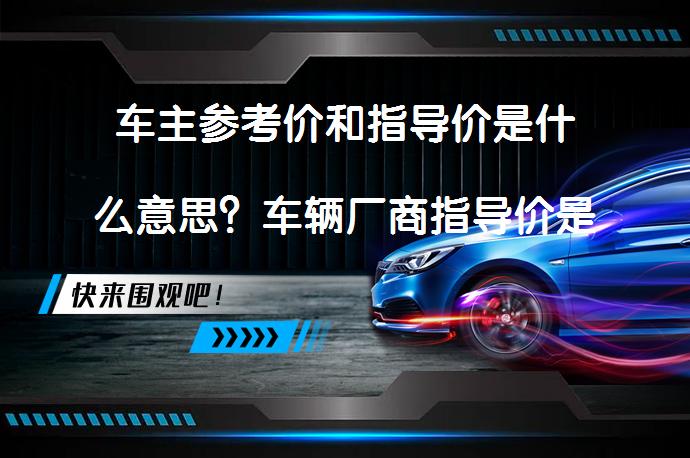 车主参考价和指导价是什么意思？车辆厂商指导价是落地价吗？_58汽车