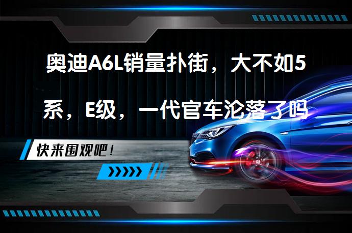 奥迪A6L销量扑街，大不如5系，E级，一代官车沦落了吗？_58汽车