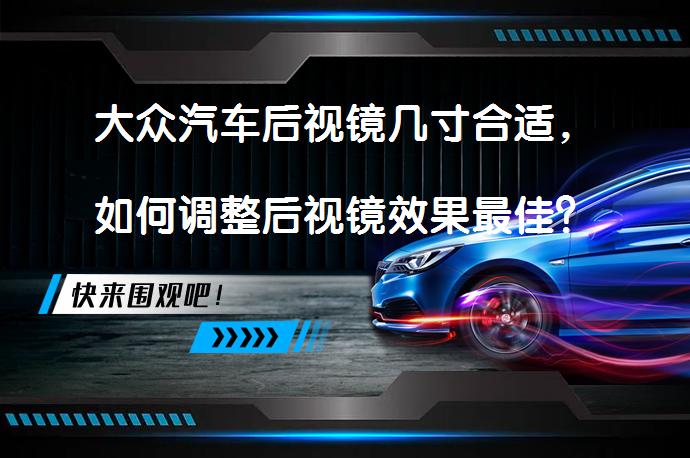 大众汽车后视镜几寸合适，如何调整后视镜效果最佳？_58汽车