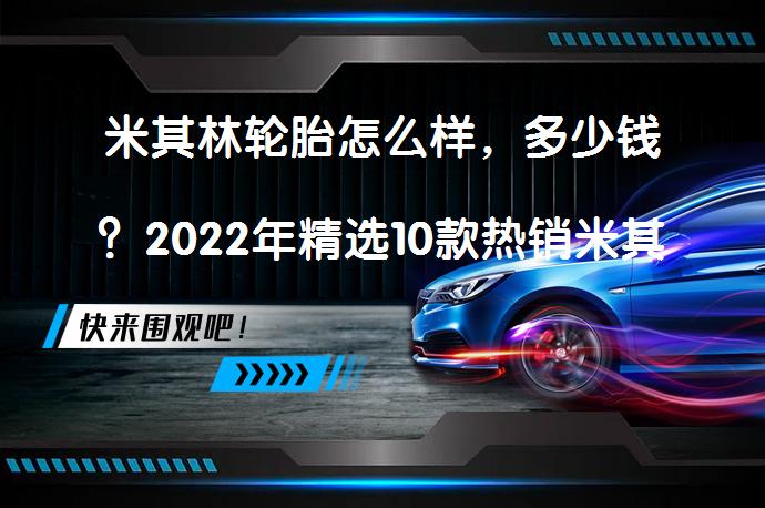 米其林轮胎怎么样，多少钱？2022年精选10款热销米其林轮胎推荐，附轮胎选购要点_58汽车