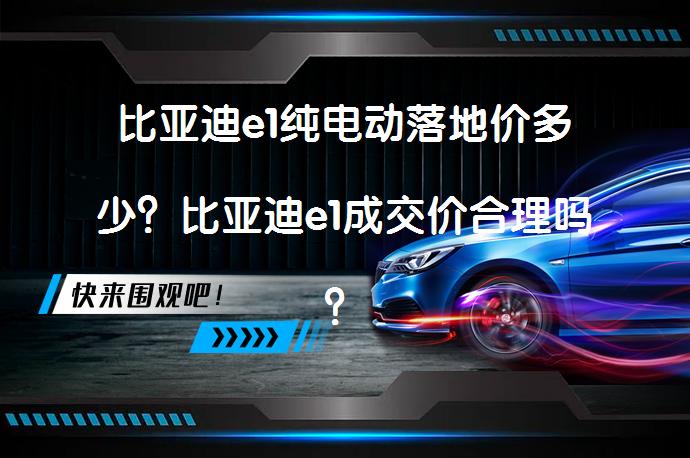 比亚迪e1纯电动落地价多少？比亚迪e1成交价合理吗？_58汽车