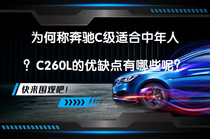 为何称奔驰C级适合中年人？C260L的优缺点有哪些呢？_58汽车