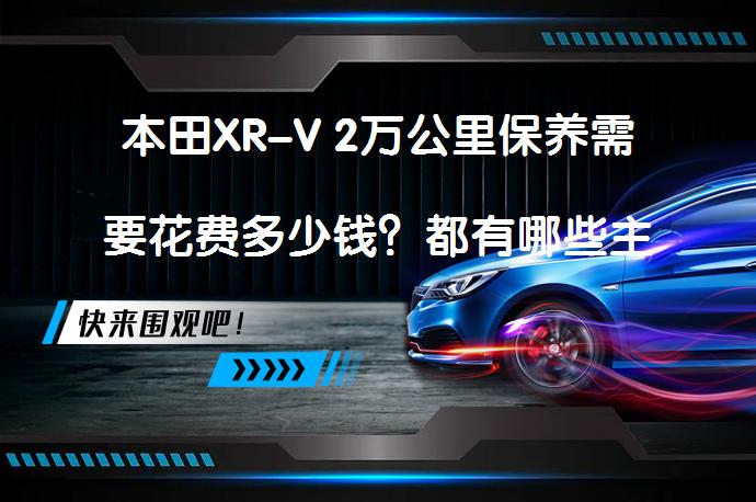 本田XR-V 2万公里保养需要花费多少钱？都有哪些主要项目？_58汽车