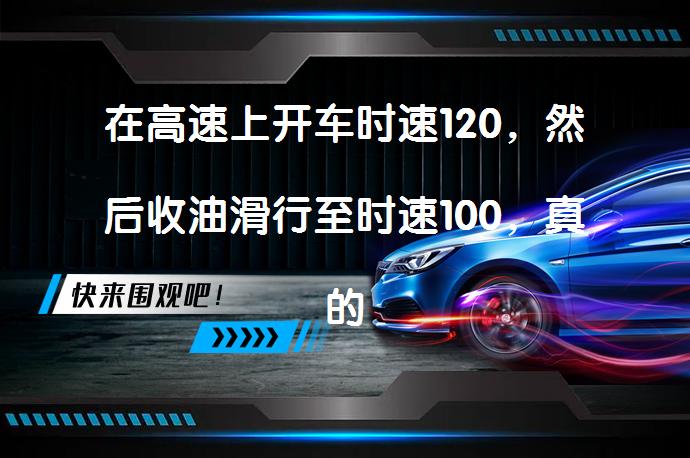 在高速上开车时速120，然后收油滑行至时速100，真的可以省油吗？_58汽车