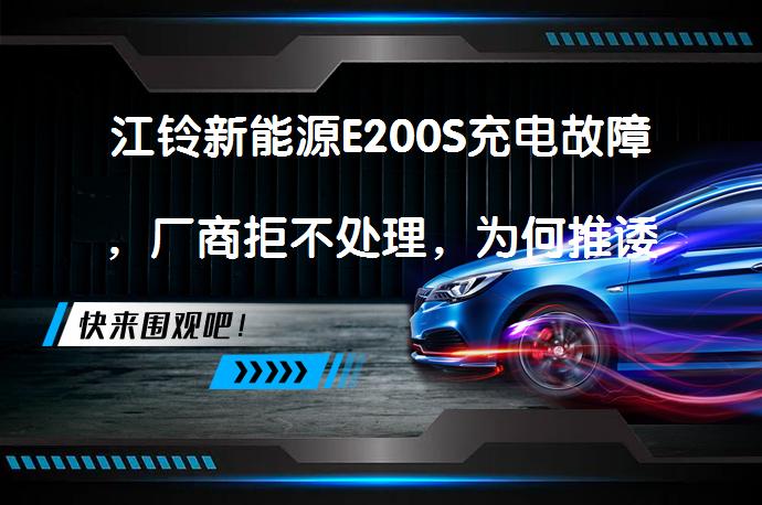 江铃新能源E200S充电故障，厂商拒不处理，为何推诿责任？_58汽车