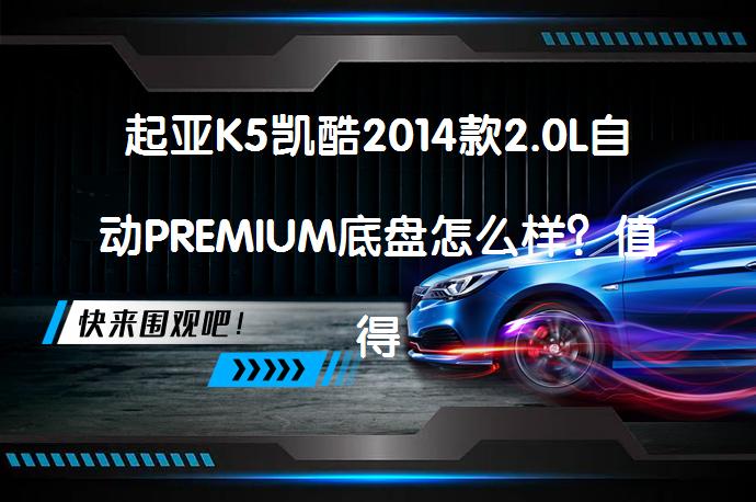 起亚K5凯酷2014款2.0L自动PREMIUM底盘怎么样？值得购买吗？_58汽车