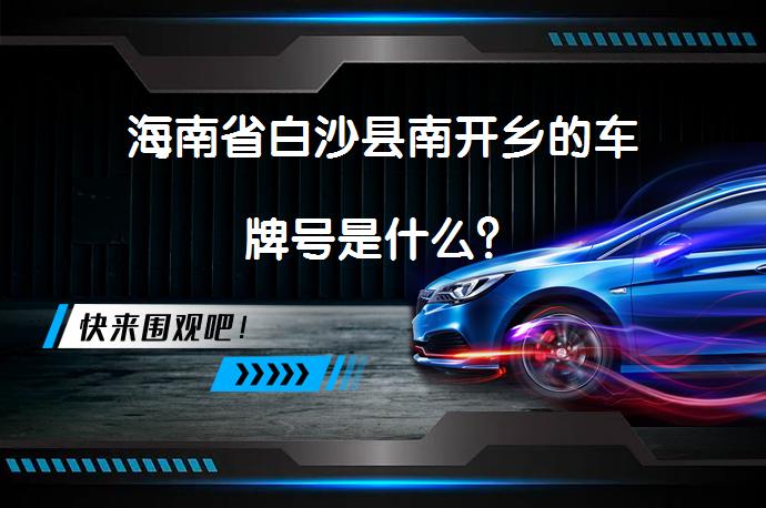 海南省白沙县南开乡的车牌号是什么？_58汽车
