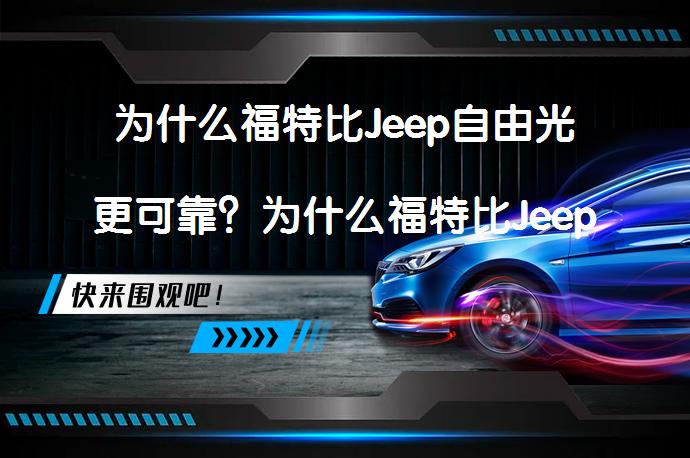 为什么福特比Jeep自由光更可靠？为什么福特比Jeep自由光更值得信赖？_58汽车