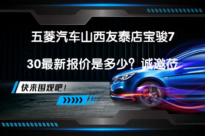 五菱汽车山西友泰店宝骏730最新报价是多少？诚邀莅临体验_58汽车