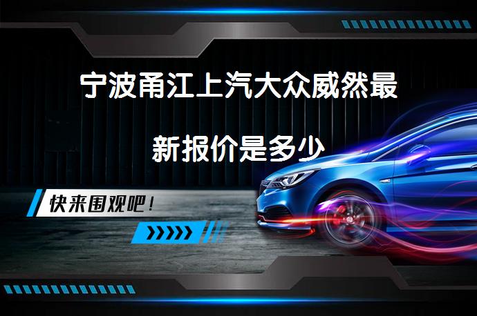 宁波甬江上汽大众威然最新报价是多少_58汽车