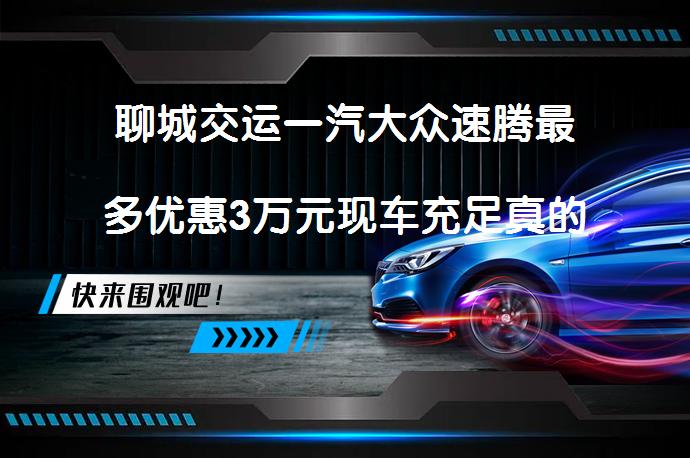 聊城交运一汽大众速腾最多优惠3万元现车充足真的吗_58汽车