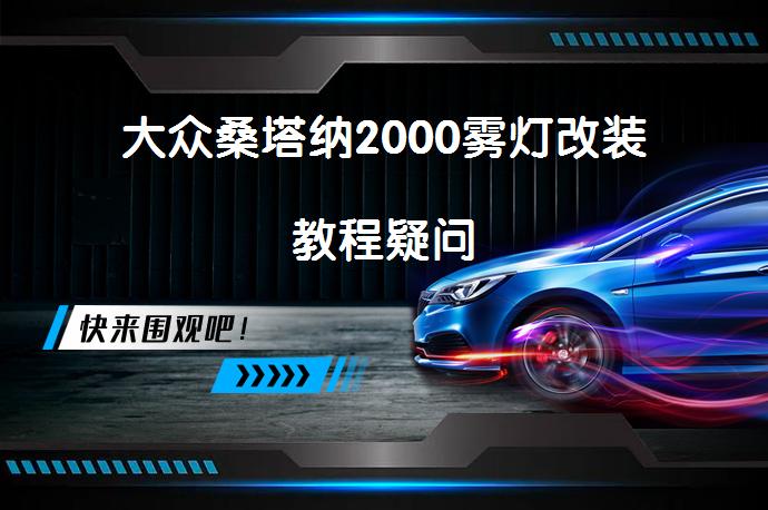 大众桑塔纳2000雾灯改装教程疑问_58汽车
