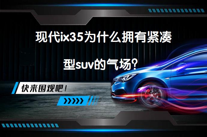 现代ix35为什么拥有紧凑型suv的气场？_58汽车