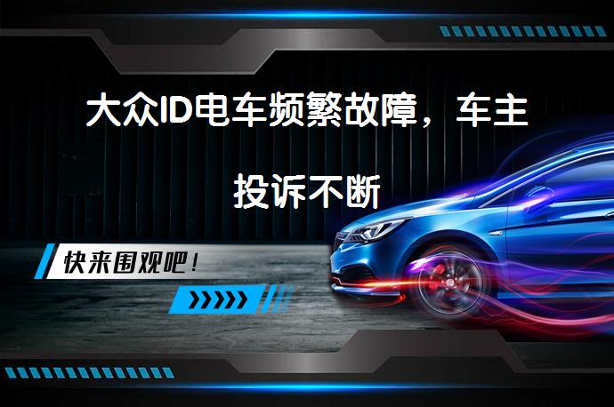 大众ID电车频繁故障，车主投诉不断_58汽车