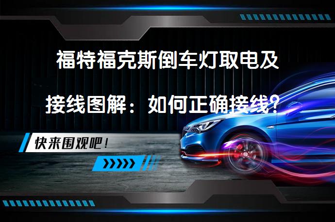 福特福克斯倒车灯取电及接线图解：如何正确接线？_58汽车