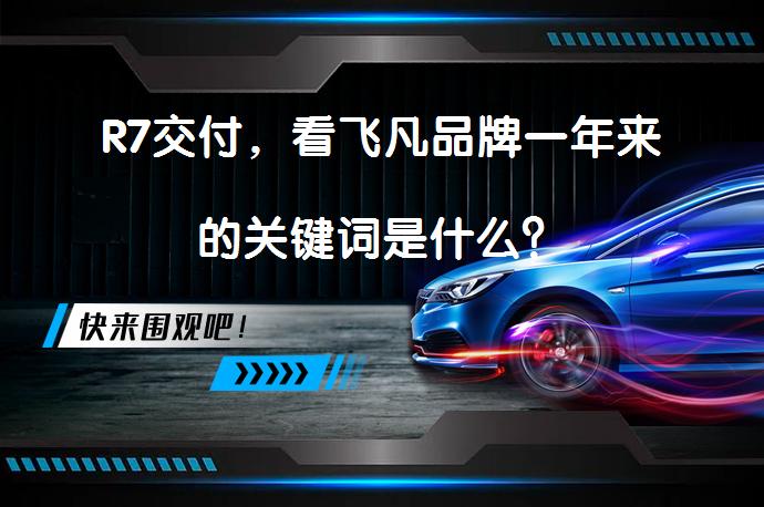 R7交付，看飞凡品牌一年来的关键词是什么？_58汽车