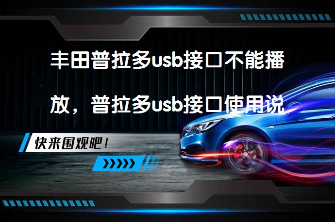 丰田普拉多usb接口不能播放，普拉多usb接口使用说明吗？_58汽车