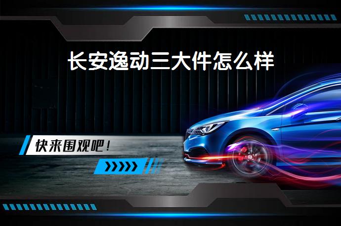 长安逸动三大件怎么样-58同城