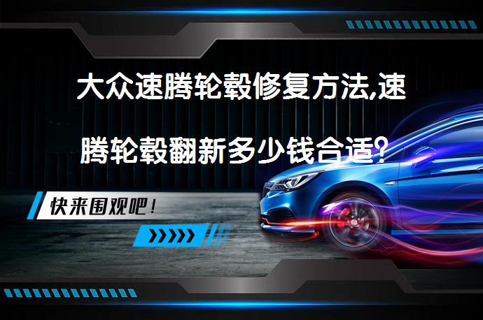 大众速腾轮毂修复方法,速腾轮毂翻新多少钱合适？_58汽车