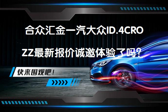 合众汇金一汽大众ID.4CROZZ最新报价诚邀体验了吗？_58汽车