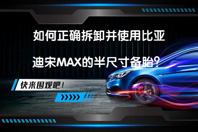 如何正确拆卸并使用比亚迪宋MAX的半尺寸备胎？_58汽车