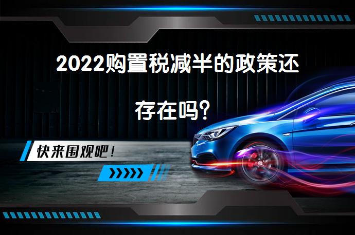 2022购置税减半的政策还存在吗？_58汽车