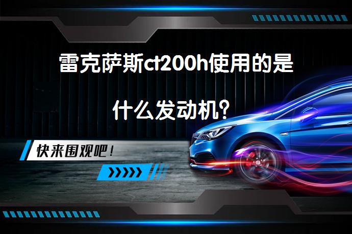 雷克萨斯ct200h使用的是什么发动机？_58汽车