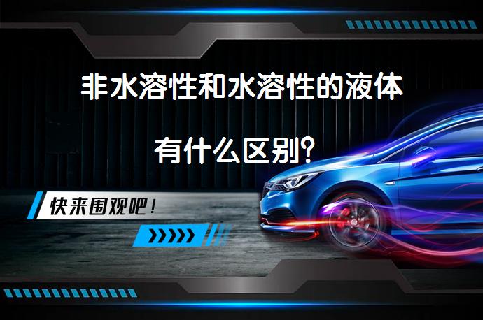 非水溶性和水溶性的液体有什么区别？_58汽车