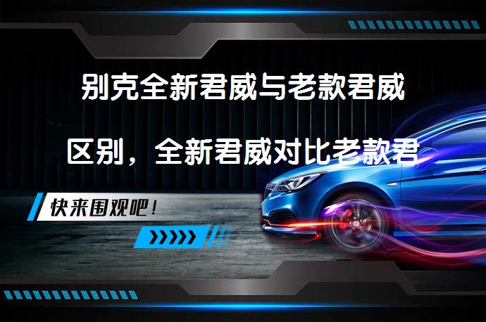 别克全新君威与老款君威区别，全新君威对比老款君威有哪些升级？_58汽车