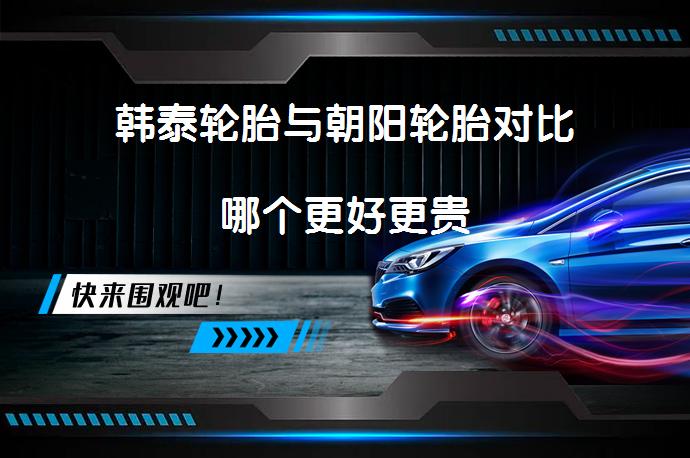 韩泰轮胎与朝阳轮胎对比哪个更好更贵_58汽车