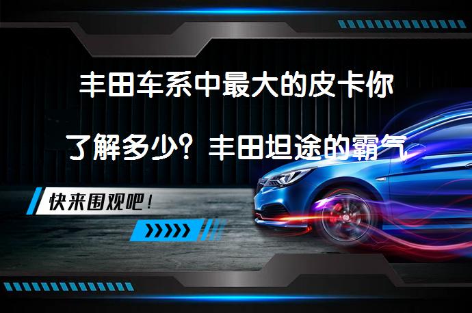 丰田车系中最大的皮卡你了解多少？丰田坦途的霸气与性能如何？_58汽车