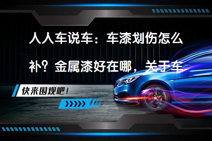 人人车说车：车漆划伤怎么补？金属漆好在哪，关于车漆你了解多少？_58汽车