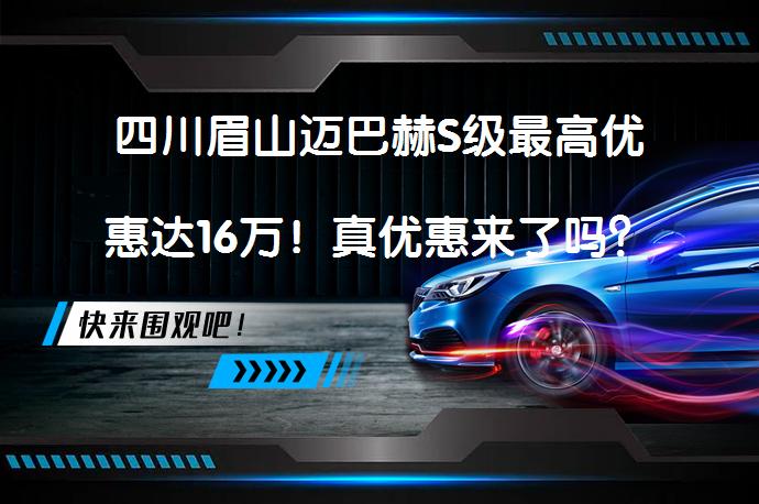 四川眉山迈巴赫S级最高优惠达16万！真优惠来了吗？_58汽车