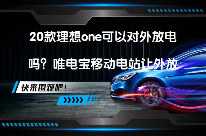 20款理想one可以对外放电吗？唯电宝移动电站让外放电成为可能_58汽车