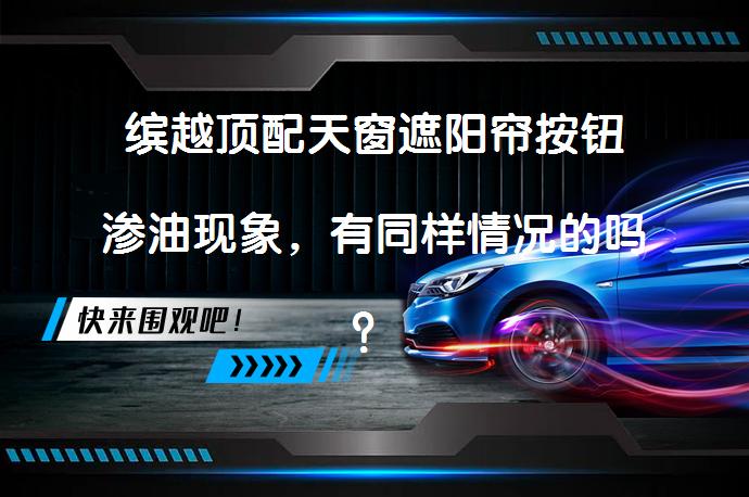 缤越顶配天窗遮阳帘按钮渗油现象，有同样情况的吗？_58汽车