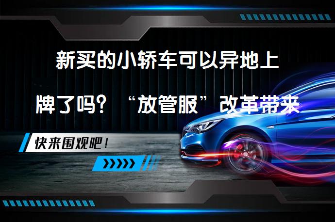 新买的小轿车可以异地上牌了吗？“放管服”改革带来的便利不止这些……_58汽车