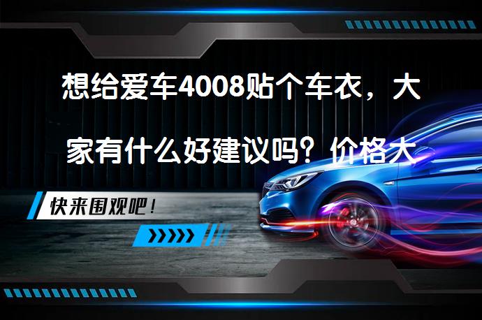 想给爱车4008贴个车衣，大家有什么好建议吗？价格大约在多少合适？_58汽车