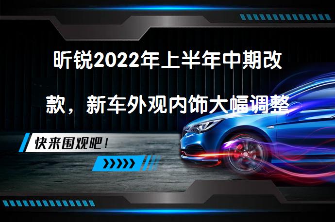 昕锐2022年上半年中期改款，新车外观内饰大幅调整了吗？_58汽车