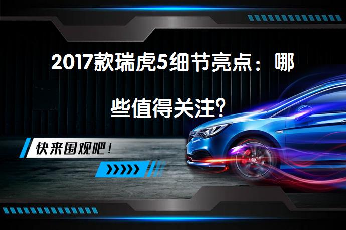 2017款瑞虎5细节亮点：哪些值得关注？_58汽车