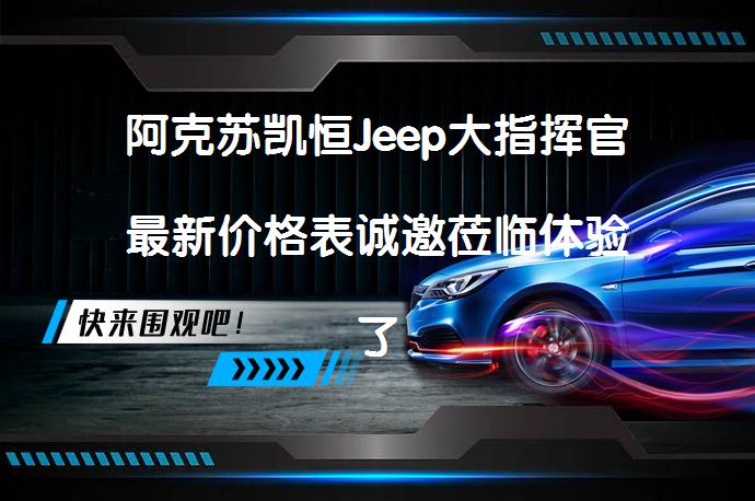 阿克苏凯恒Jeep大指挥官最新价格表诚邀莅临体验了吗？_58汽车