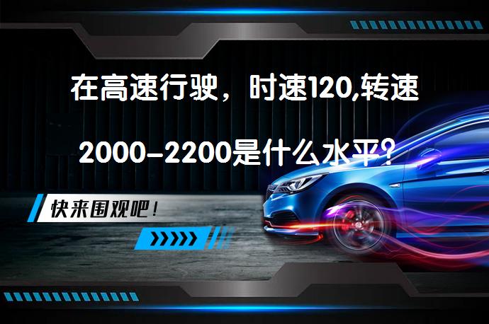 在高速行驶，时速120,转速2000-2200是什么水平？_58汽车