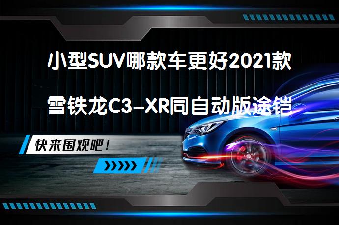 小型SUV哪款车更好2021款雪铁龙C3-XR同自动版途铠哪个价格便宜？_58汽车