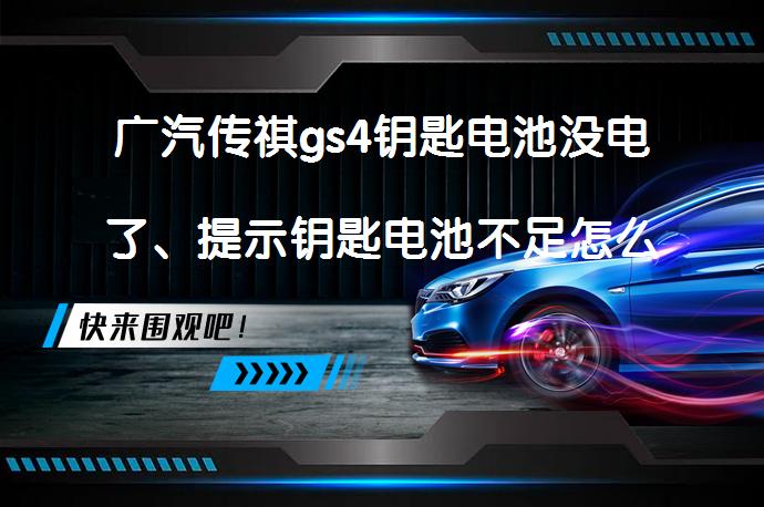 广汽传祺gs4钥匙电池没电了、提示钥匙电池不足怎么办如何解决_58汽车