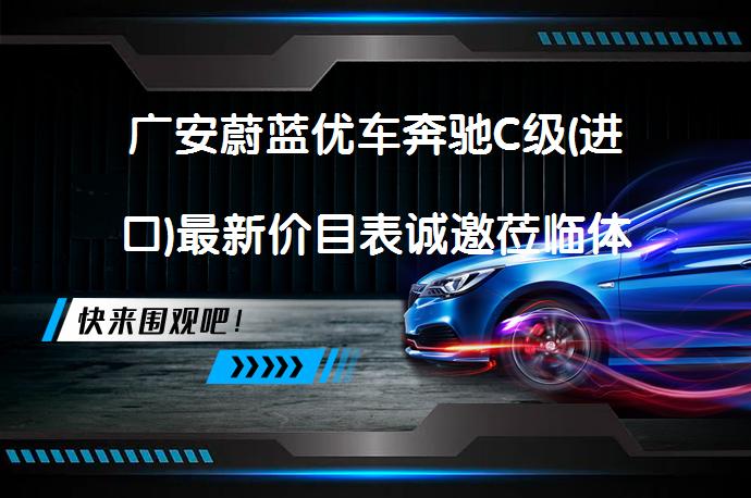 广安蔚蓝优车奔驰C级(进口)最新价目表诚邀莅临体验吗？_58汽车