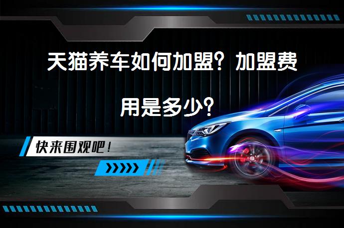 天猫养车如何加盟？加盟费用是多少？_58汽车