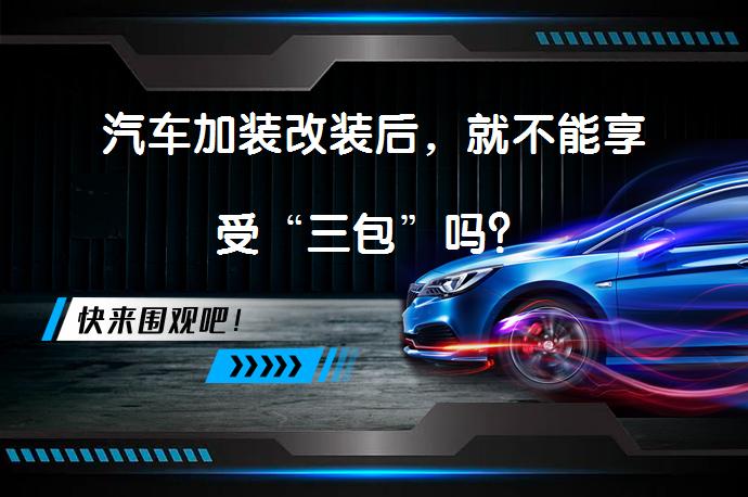 汽车加装改装后，就不能享受“三包”吗？_58汽车