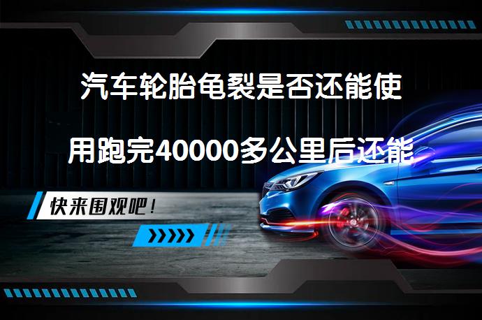 汽车轮胎龟裂是否还能使用跑完40000多公里后还能继续用吗_58汽车