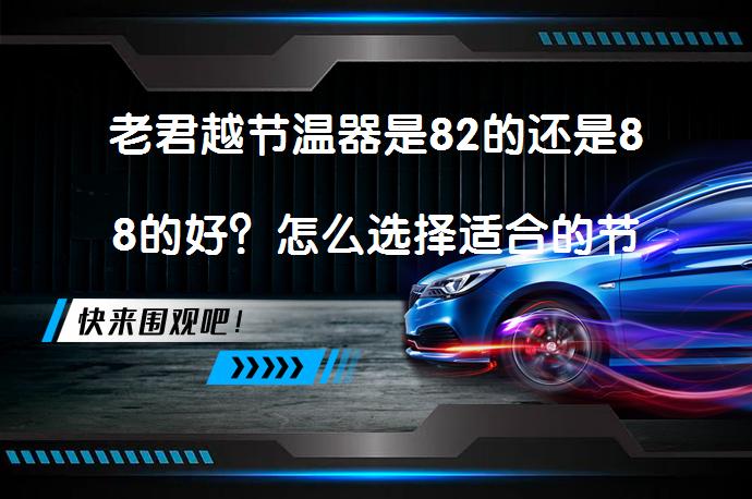 老君越节温器是82的还是88的好？怎么选择适合的节温器？_58汽车