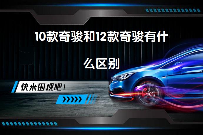 10款奇骏和12款奇骏有什么区别-58同城