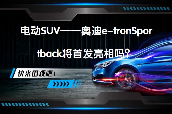 电动SUV——奥迪e-tronSportback将首发亮相吗？_58汽车